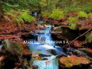 The brook
By: Alfred Lord Tennyson
Made by: SAHALPASHA 9 A
 