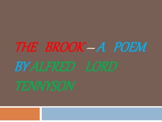 THE BROOK – A POEM
BY ALFRED LORD
TENNYSON
 