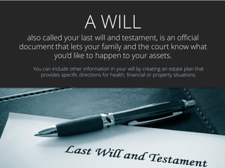 A WILL
also called your last will and testament, is an official
document that lets your family and the court know what
you...