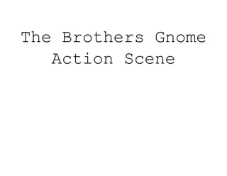 The Brothers Gnome
Action Scene
 