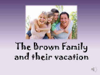 The Brown Family
and their vacation
 