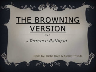 THE BROWNING
VERSION
~ Terrence Rattigan
Made by: Disha Date & Akshat Trivedi.
 