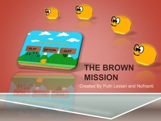 Created By Putri Lestari and Nofrianti
THE BROWN
MISSION
 
