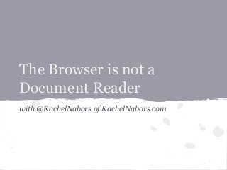 The Browser is not a
Document Reader
with @RachelNabors of RachelNabors.com

 
