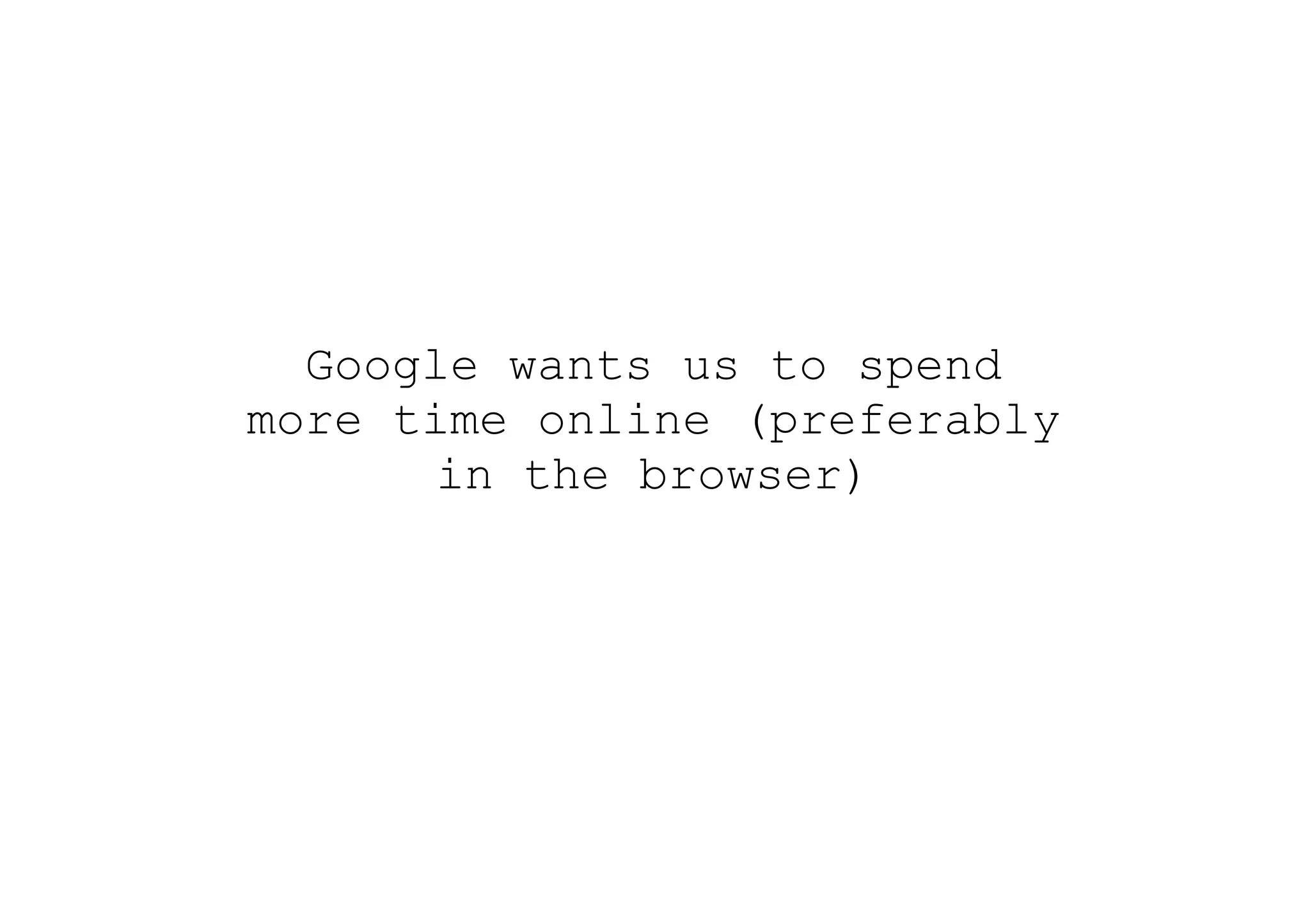 Google wants us to spend
more time online (preferably
       in the browser)
 
