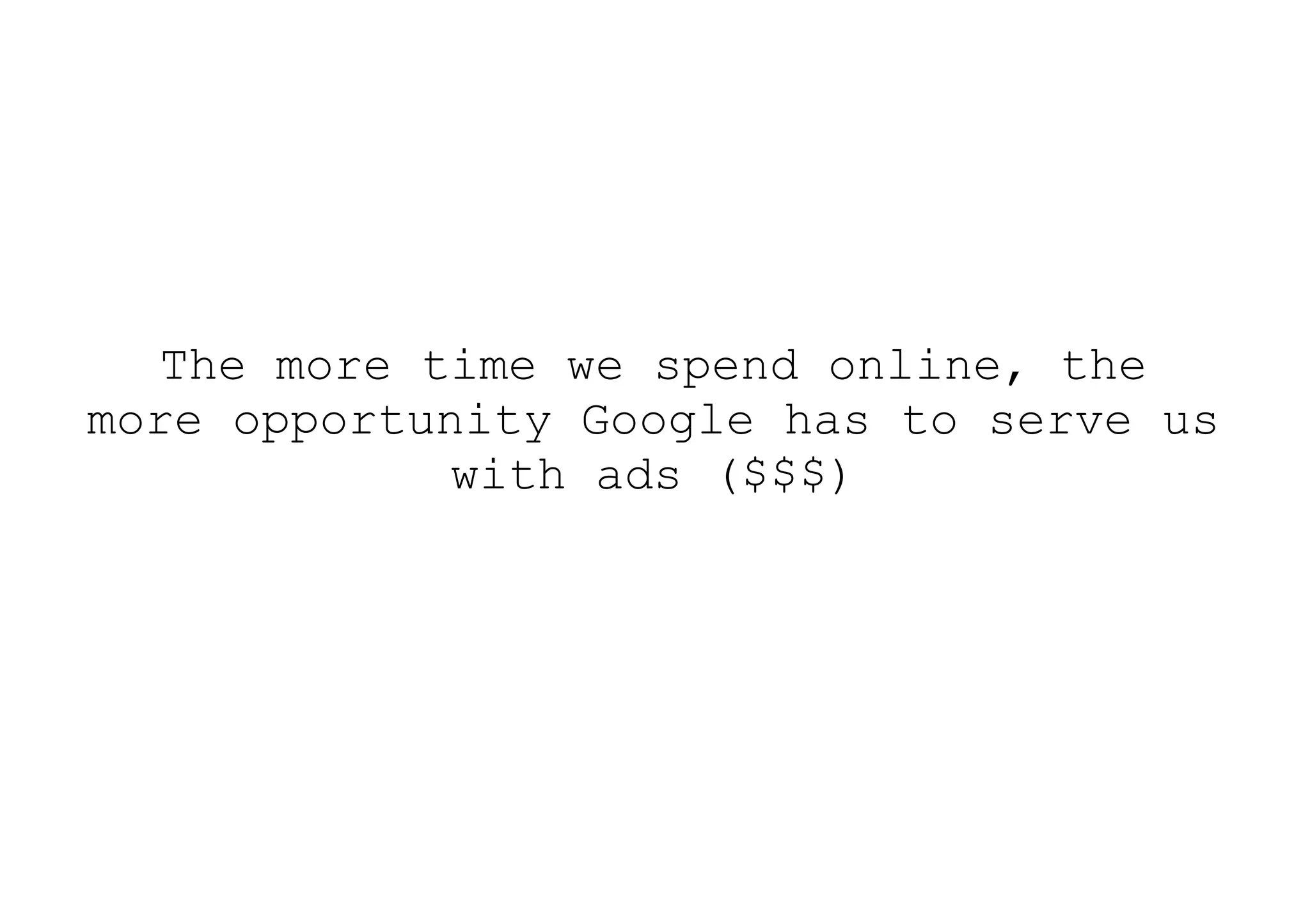 The more time we spend online, the
more opportunity Google has to serve us
             with ads ($$$)
 