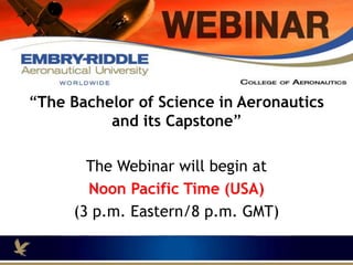 Mid Day tomorrow come to our Webinar!
“The Bachelor of Science in Aeronautics
and its Capstone”
The Webinar will begin at
Noon Pacific Time (USA)
(3 p.m. Eastern/8 p.m. GMT)
 