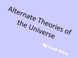 By Leah Vetro Alternate Theories of the Universe 