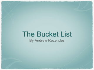 The Bucket List 
By Andrew Rezendes 
 