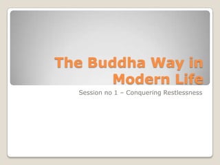 The Buddha Way in Modern Life Session no 1 – Conquering Restlessness 