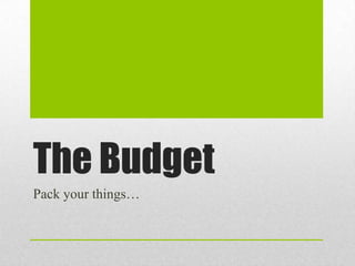 The Budget
Pack your things…
 