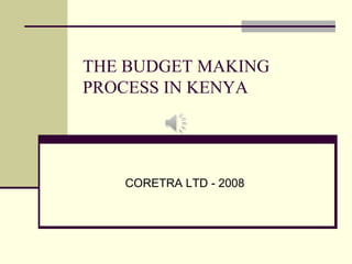 THE BUDGET MAKING
PROCESS IN KENYA
CORETRA LTD - 2008
 