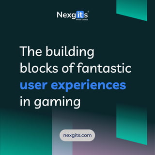 The building
blocks of fantastic
user experiences
in gaming
nexgits.com
 