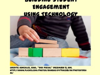 Building Student
Engagement
Using Technology
Credits: Gonzalez, Raul. “Dos Piezas.” December 8, 2011.
http://www.flickr.com/photos/rahego/6479063181/in/photostrea
m/
 