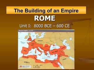 The Building of an Empire ROME Unit I:  8000 BCE – 600 CE 