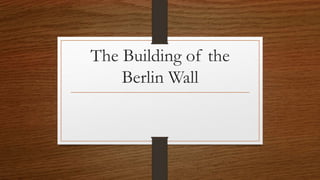 The Building of the
Berlin Wall
 