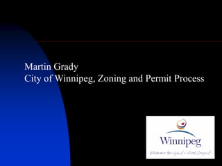 Martin Grady
City of Winnipeg, Zoning and Permit Process
 