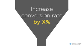 @lissijean
Increase
conversion rate
by X%
 