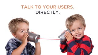 @lissijean
TALK TO YOUR USERS.
DIRECTLY.
 