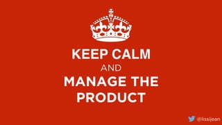 @lissijean
KEEP CALM
AND
MANAGE THE
PRODUCT
 