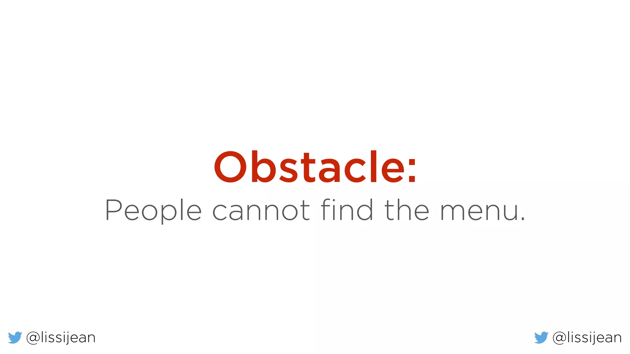 @lissijean
Obstacle:
People cannot find the menu.
@lissijean
 