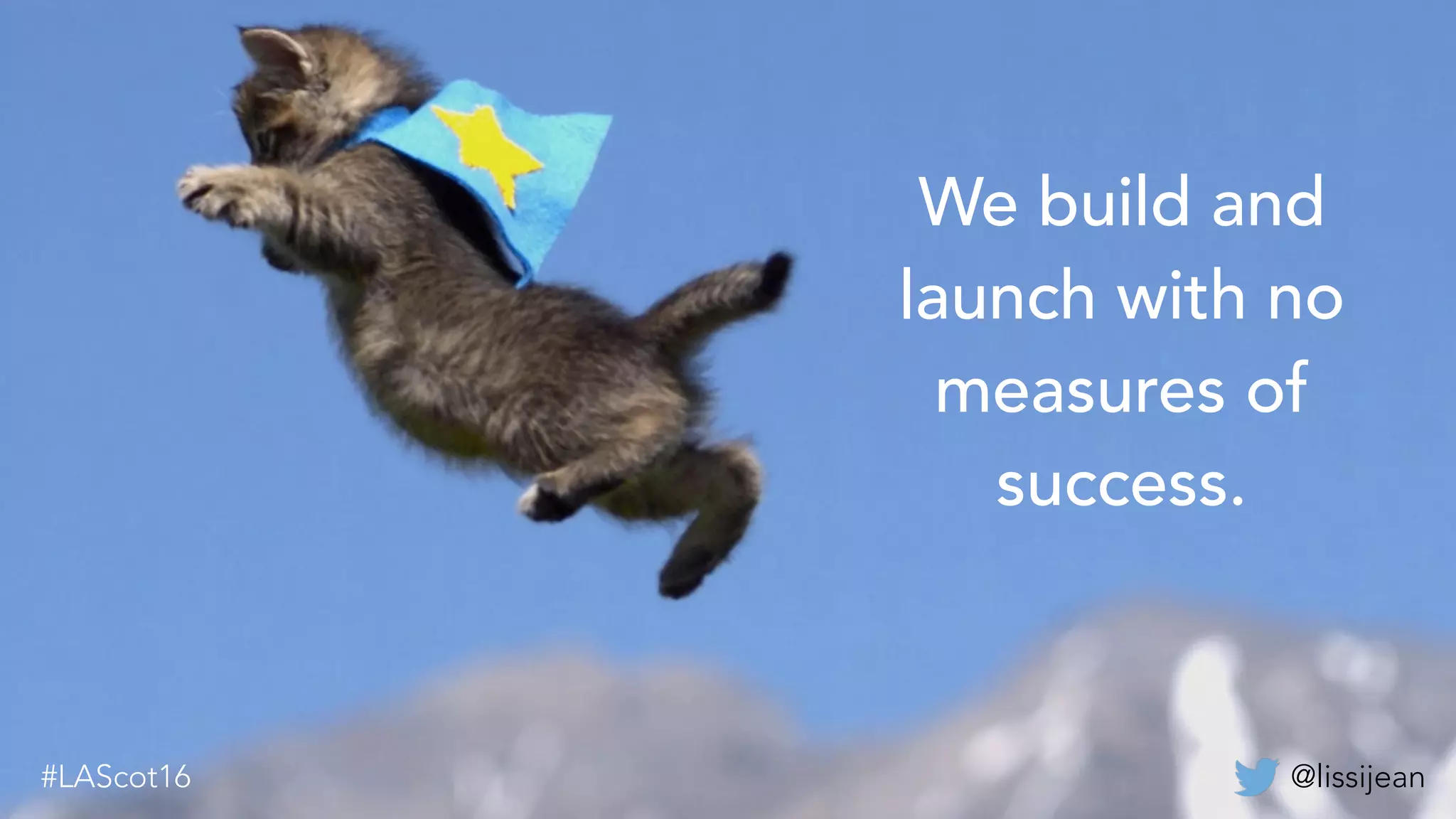 @lissijean
We build and
launch with no
measures of
success.
@lissijean
 
