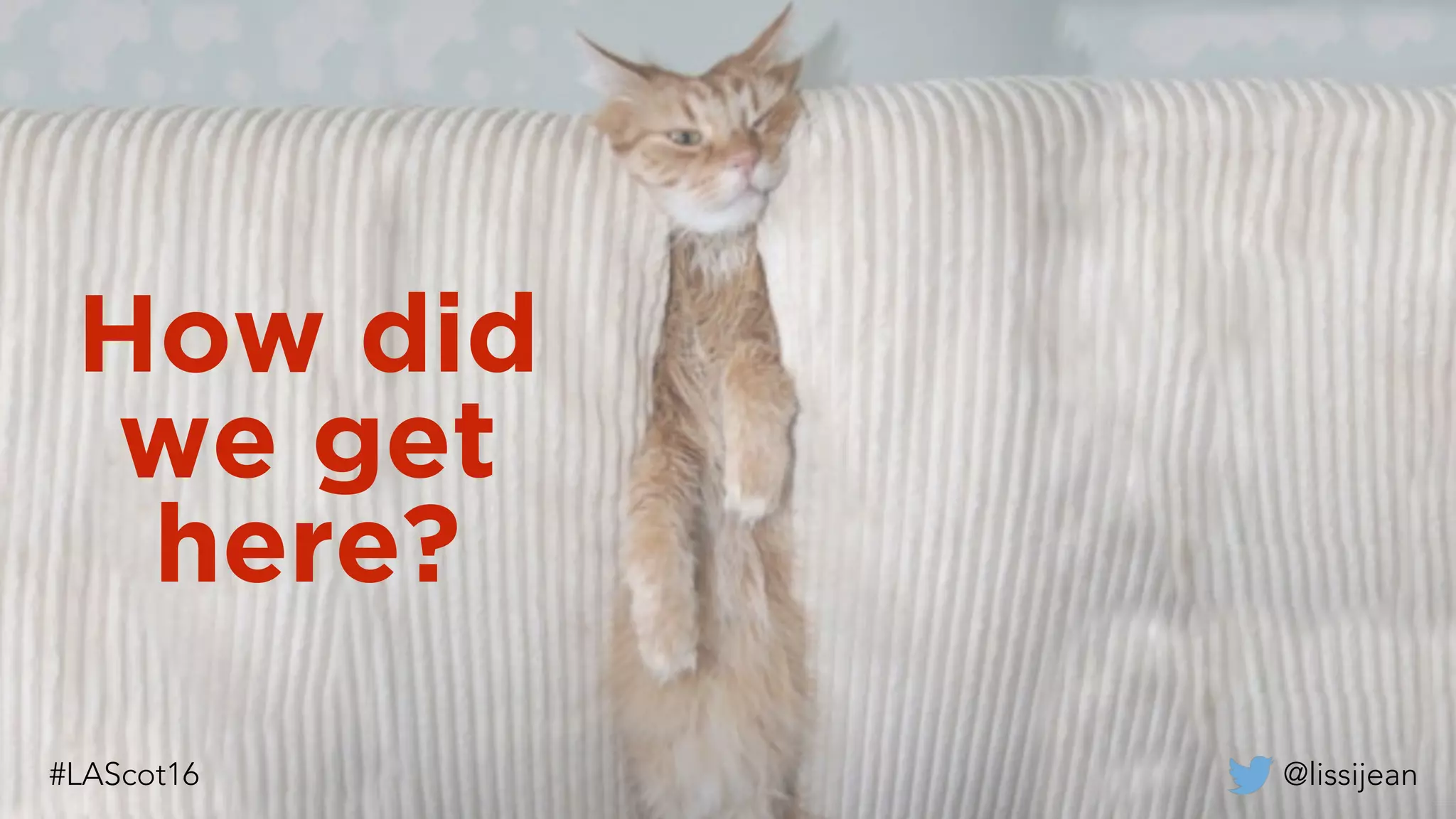 How did
we get
here?
@lissijean
 