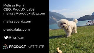 Melissa Perri
melissa@produxlabs.com
produxlabs.com
melissaperri.com
@lissijean
Melissa Perri
CEO, ProdUX Labs
melissa@produxlabs.com
melissaperri.com
produxlabs.com
@lissijean
 