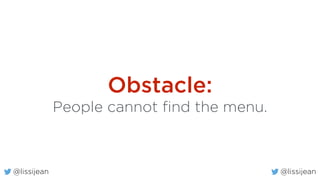 @lissijean
Obstacle:
People cannot find the menu.
@lissijean
 