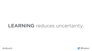 @lissijean
LEARNING reduces uncertainty.
 