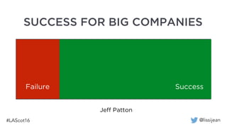 @lissijean
Jeff Patton
60%
Valley of MehFailure Success
SUCCESS FOR BIG COMPANIES
 