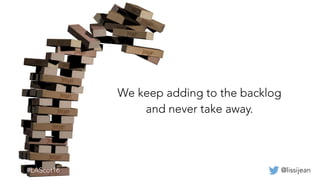 @lissijean
We keep adding to the backlog
and never take away.
 