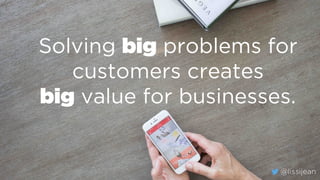 @lissijean
Solving big problems for
customers creates
big value for businesses.
@lissijean
 