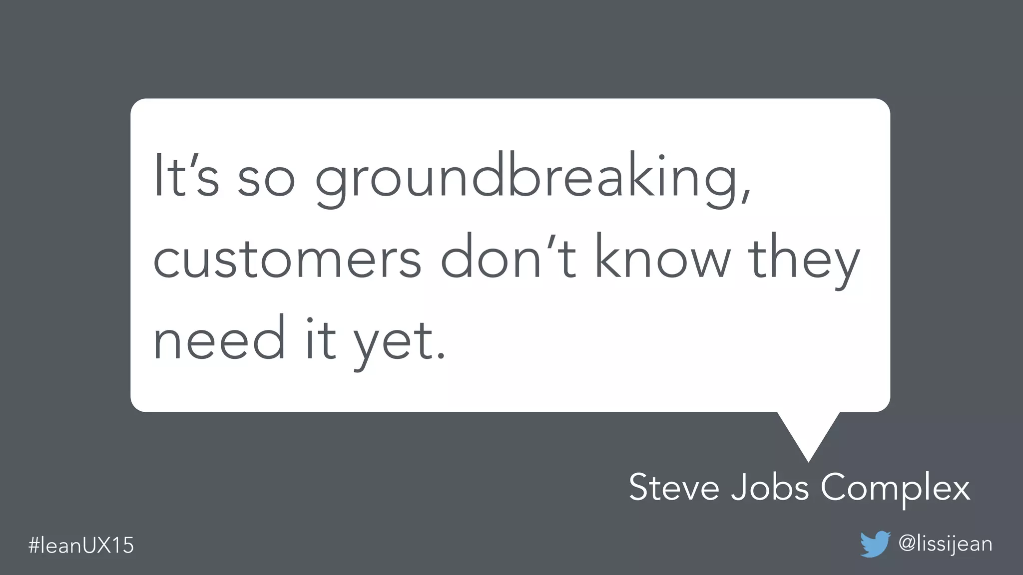 @lissijean#leanUX15
It’s so groundbreaking,
customers don’t know they
need it yet.
Steve Jobs Complex
 