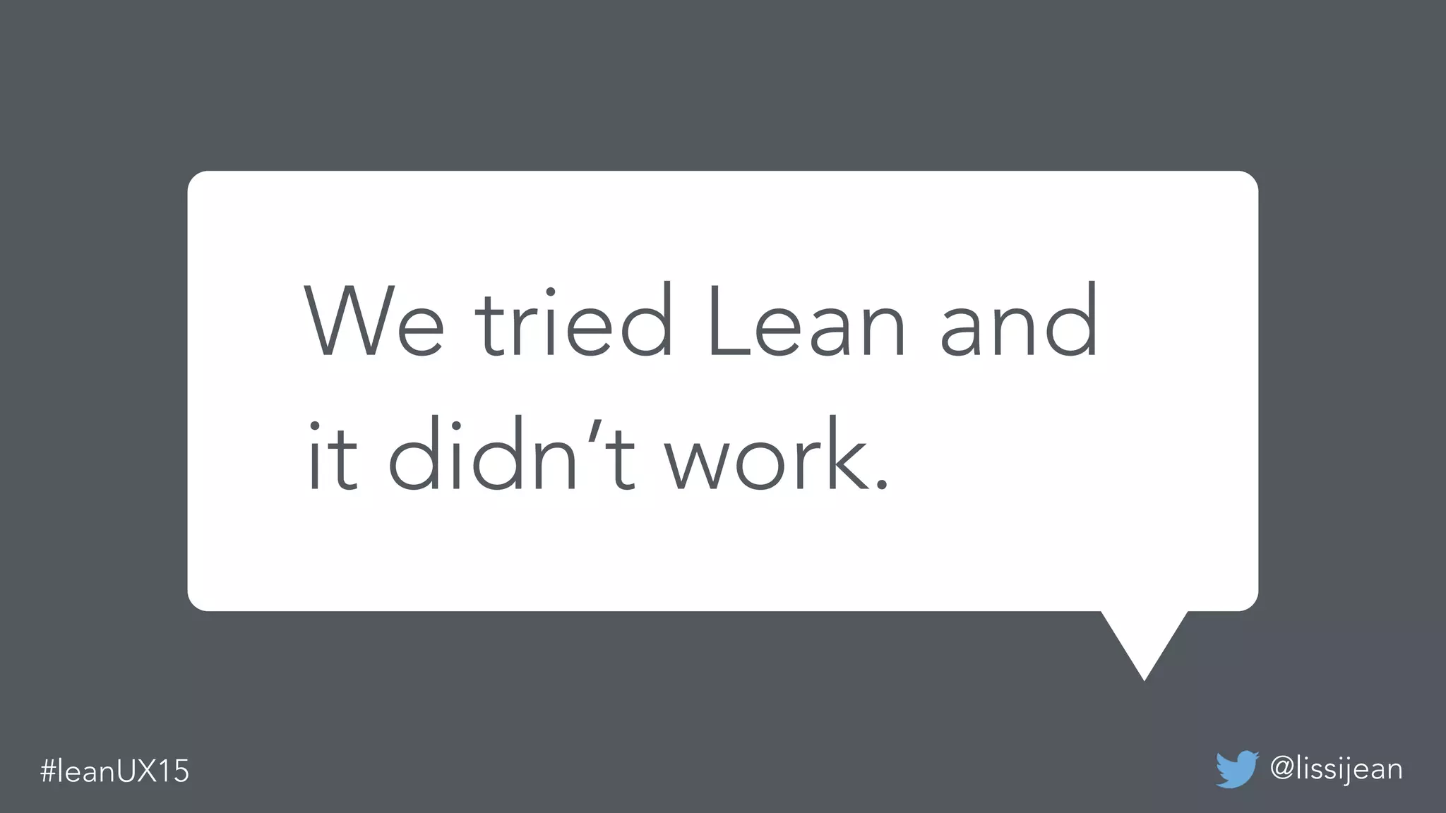 @lissijean#leanUX15
We tried Lean and it didn’t work.
We tried Lean and
it didn’t work.
 