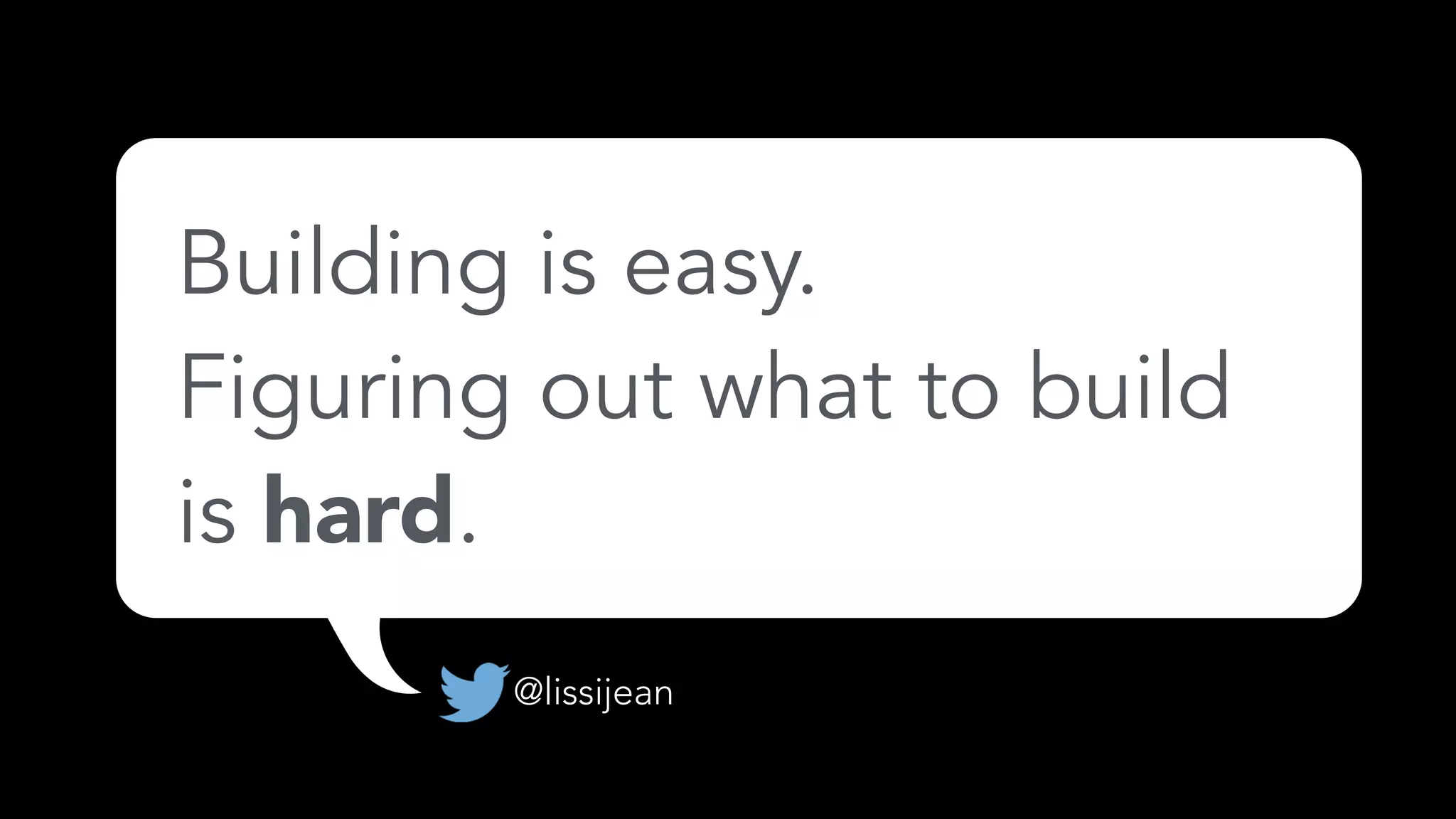 Building is easy.
Figuring out what to build
is hard.
@lissijean
 