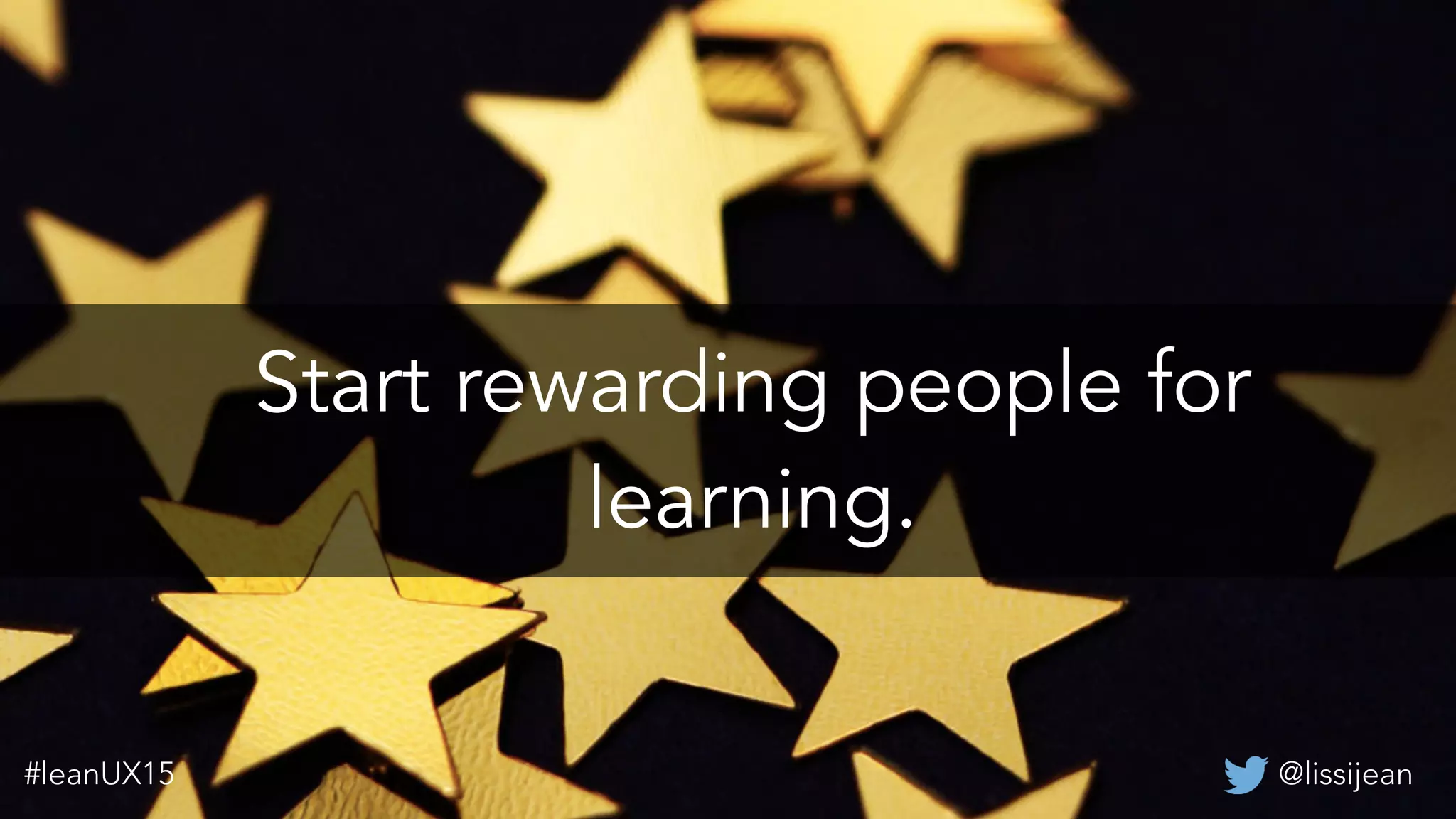 @lissijean#leanUX15
Start rewarding people for
learning.
@lissijean#leanUX15
 