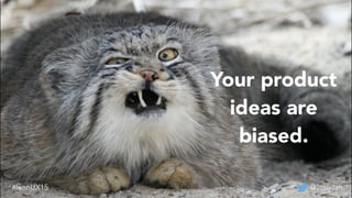Your product
ideas are
biased.
@lissijean#leanUX15
 