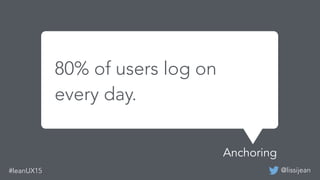 @lissijean#leanUX15
80% of users log on
every day.
Anchoring
 