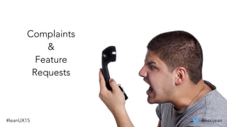@lissijean#leanUX15
Complaints
&
Feature
Requests
@lissijean
 