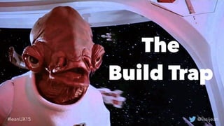 @lissijean#leanUX15
The
Build Trap
@lissijean#leanUX15
 