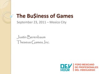 The Bu$iness of Games
September 23, 2011 – Mexico City



Justin Berenbaum
Theseus Games, Inc.
 