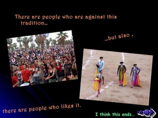 There are people who are against this
tradition…
…but also ,
there are people who likes it.
I think this ends…
 