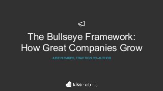 The Bullseye Framework:
How Great Companies Grow
JUSTIN MARES, TRACTION CO-AUTHOR
 