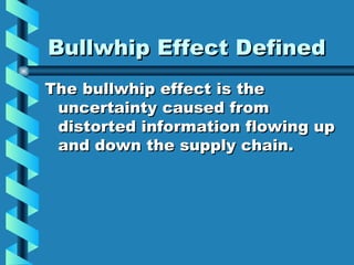Bullwhip Effect Defined The bullwhip effect is the uncertainty caused from distorted information flowing up and down the supply chain.  