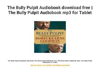 The Bully Pulpit Audiobook download free |
The Bully Pulpit Audiobook mp3 for Tablet
The Bully Pulpit Audiobook download | The Bully Pulpit Audiobook free | The Bully Pulpit Audiobook mp3 | The Bully Pulpit
Audiobook for Tablet
LINK IN PAGE 4 TO LISTEN OR DOWNLOAD BOOK
 