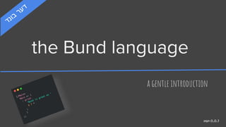 the Bund language
a gentle introduction
ver 0.0.1
 