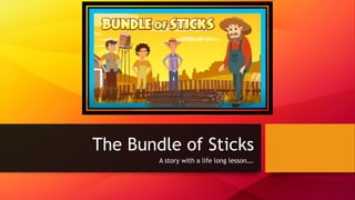 The Bundle of Sticks
A story with a life long lesson….
 