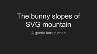 The bunny slopes of
SVG mountain
A gentle introduction
 