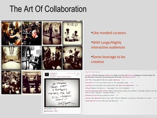 The Art Of Collaboration

                           •Like minded curators

                           •With Large/Highly
                           interactive audiences

                           •Some leverage to be
                           creative
 